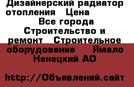 Дизайнерский радиатор отопления › Цена ­ 67 000 - Все города Строительство и ремонт » Строительное оборудование   . Ямало-Ненецкий АО